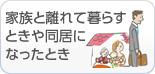 家族と離れて暮らすときや同居になったとき